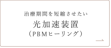 治療期間を短縮させたい 光加速装置（PBMヒーリング）