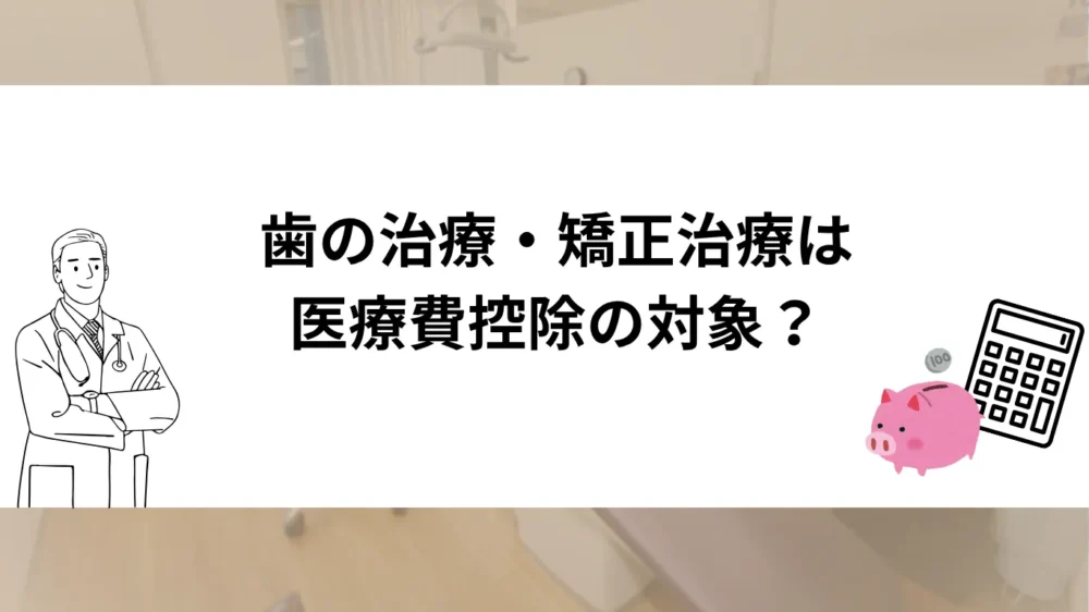 歯の治療・矯正治療は医療費控除の対象?